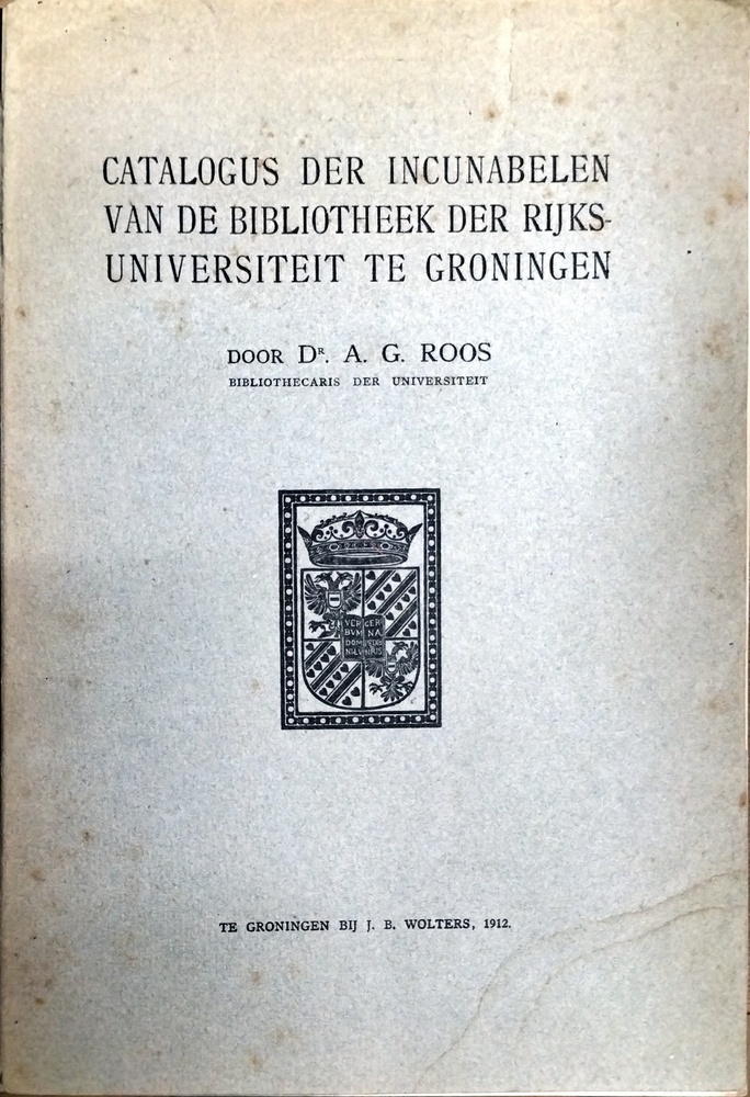 Catalogus der incunabelen van de bibliotheek der rijksuniversiteit te Groningen. Roos, A.G. 1912