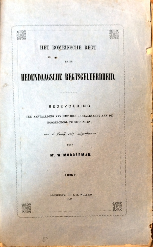 Het Romeinsche Regt en de Hedendaagsche Regtsgeleerdheid. Redevoering ter aanvaarding van het hoogleeraarsambt aan de Hoogeschool te Groningen den 6 Junij 1867 uitgesproken door Mr. W. Modderman