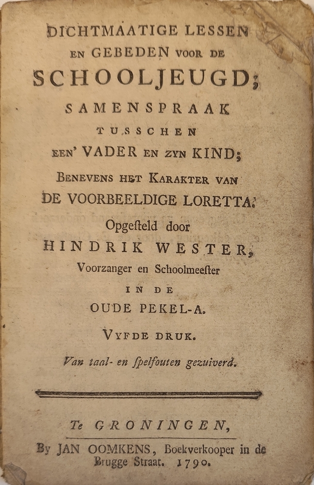 Dichtmaatige lessen en gebeden voor de schooljeugd; samenspraak tusschen een 'vader en zyn kind; benevens het karakter van de voorbeeldige Loretta. Opgesteld door Hendrik Wester. 1790