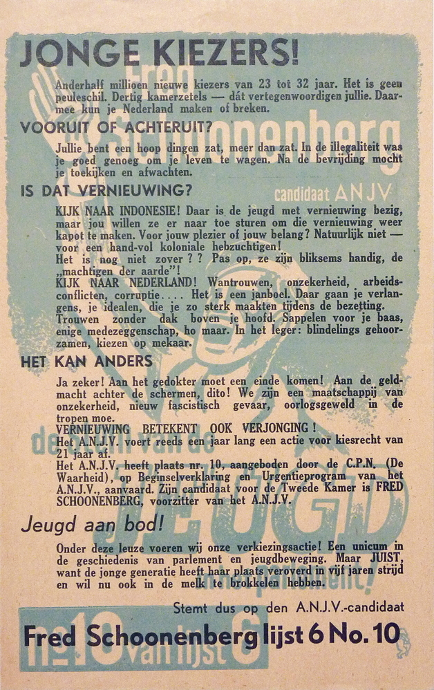 Verkiezingsaffiche met opschrift : Jonge kiezers stem dus op den A.N.J.V. candidaat Fred Schoonenberg lijst 6 no 10, gedrukt in de periode 1945 - 1952. Fred (Antonius Dionysius) Schoonenberg werd geboren 24 augustus 1910 te Amsterdam. Zijn vader was banketbakker te Amsterdam bij de firma "Boldoot". Fred volgde de M.U.L.O. en begon in 1926 als jongste kantoorbediende bij de firma Sluis en werkte zich op tot correspondent moderne talen/ journalist. In 1932 werd hij lid van het CPN en begon als journalist voor het communistisch dagblad "De Waarheid" te schrijven. Tijdens bezettingstijd was hij redacteur voor het illegale dagblad "De Waarheid". In de 2e Wereldoorlog was hij actief voor het verzet in de Zaanstreek. Hij organiseerde jeugdgroepen en bracht in 1944 het communistische verzetsblad "Jeugd" uit. In 1945 werd gekozen als voorzitter van de Algemeen Nederlands Jeugd Verbond. In 1946 werd hij op 36-jarige leeftijd Tweede-Kamerlid. Hij bleef daarnaast voorzitter van het A.N.J.V tot 1952. Van 1948 tot 1953 was hij tevens hoofdredacteur voor "De Waarheid". In 1948 maakte hij de overstap naar de Eerste Kamer.  Hij was een fel bestrijder van de Nederlandse dekolonisatiepolitiek in Indonesië en pleitbezorger van dienstweigering. Fred Schoonenberg overleed te Amsterdam op 5 januari 1975.